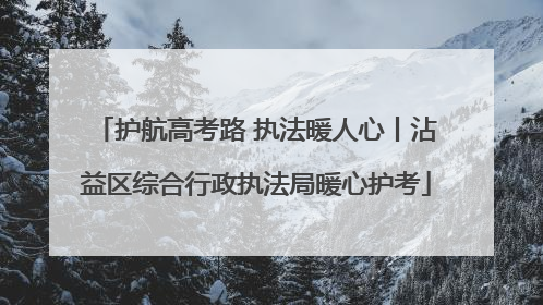 护航高考路 执法暖人心丨沾益区综合行政执法局暖心护考