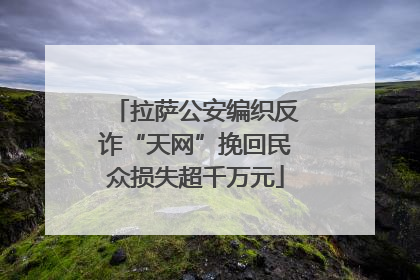 拉萨公安编织反诈“天网”挽回民众损失超千万元