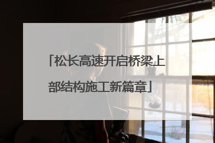 松长高速开启桥梁上部结构施工新篇章