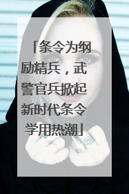 条令为纲励精兵，武警官兵掀起新时代条令学用热潮