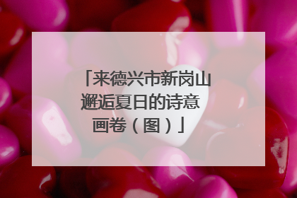 来德兴市新岗山 邂逅夏日的诗意画卷（图）