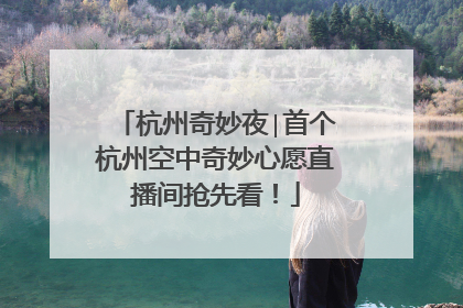 杭州奇妙夜∣首个杭州空中奇妙心愿直播间抢先看！