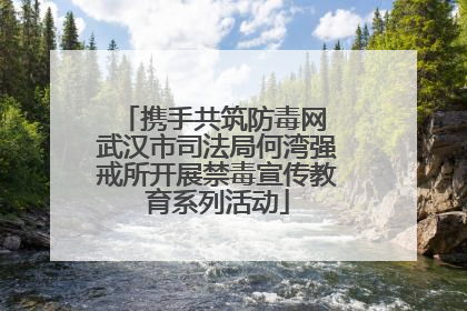 携手共筑防毒网 武汉市司法局何湾强戒所开展禁毒宣传教育系列活动