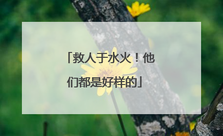 救人于水火！他们都是好样的