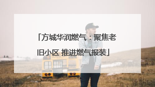 方城华润燃气：聚焦老旧小区 推进燃气报装