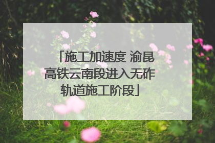 施工加速度 渝昆高铁云南段进入无砟轨道施工阶段