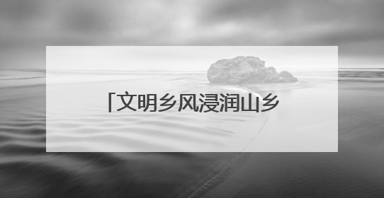 文明乡风浸润山乡！广信区田墩镇黄坑村以“小切口”绘就乡村振兴大图景