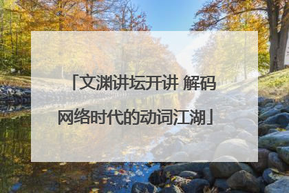文渊讲坛开讲 解码网络时代的动词江湖