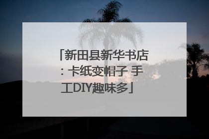 新田县新华书店：卡纸变帽子 手工DIY趣味多