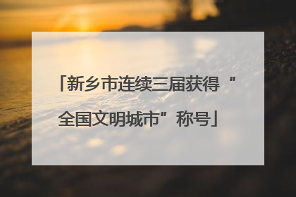 新乡市连续三届获得“全国文明城市”称号