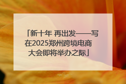 新十年 再出发——写在2025郑州跨境电商大会即将举办之际