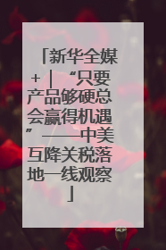新华全媒+｜“只要产品够硬总会赢得机遇”——中美互降关税落地一线观察