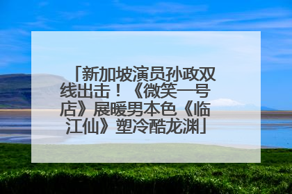 新加坡演员孙政双线出击！《微笑一号店》展暖男本色《临江仙》塑冷酷龙渊