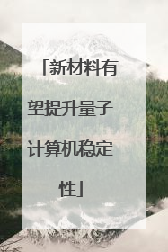 新材料有望提升量子计算机稳定性