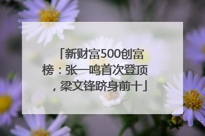 新财富500创富榜：张一鸣首次登顶，梁文锋跻身前十