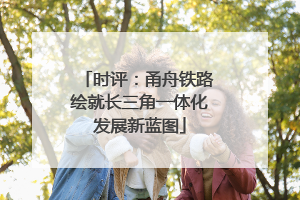 时评：甬舟铁路绘就长三角一体化发展新蓝图