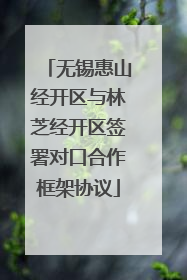 无锡惠山经开区与林芝经开区签署对口合作框架协议