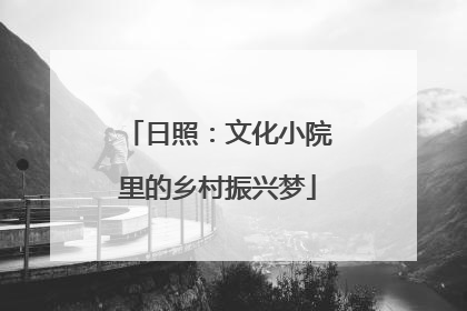 日照：文化小院里的乡村振兴梦