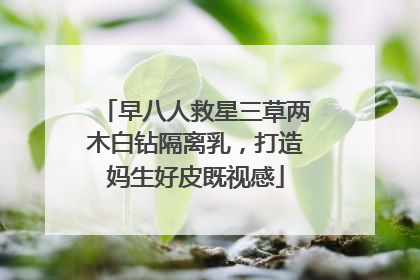 早八人救星三草两木白钻隔离乳，打造妈生好皮既视感