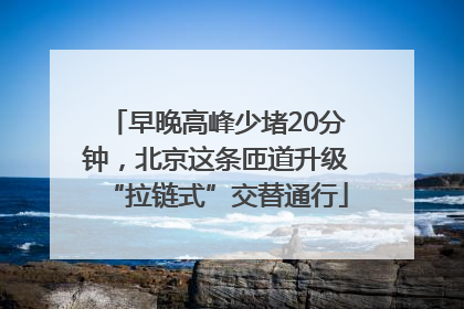 早晚高峰少堵20分钟，北京这条匝道升级“拉链式”交替通行