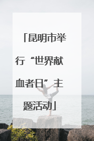 昆明市举行“世界献血者日”主题活动