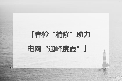 春检“精修”助力电网“迎峰度夏”