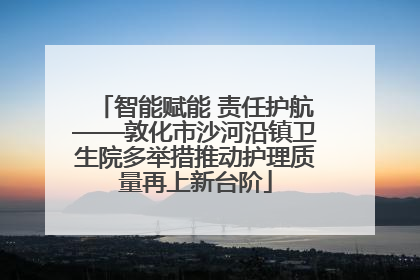 智能赋能 责任护航——敦化市沙河沿镇卫生院多举措推动护理质量再上新台阶