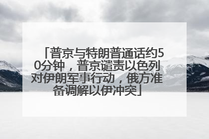 普京与特朗普通话约50分钟，普京谴责以色列对伊朗军事行动，俄方准备调解以伊冲突