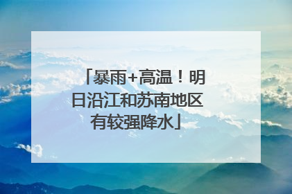 暴雨+高温！明日沿江和苏南地区有较强降水