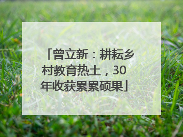 曾立新：耕耘乡村教育热土，30年收获累累硕果