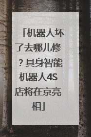 机器人坏了去哪儿修？具身智能机器人4S店将在京亮相