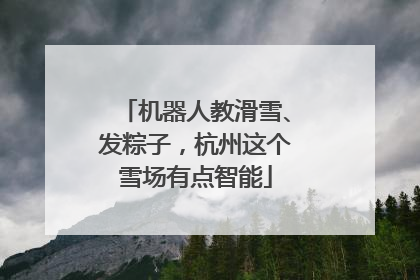 机器人教滑雪、发粽子，杭州这个雪场有点智能