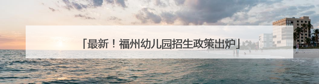 最新！福州幼儿园招生政策出炉