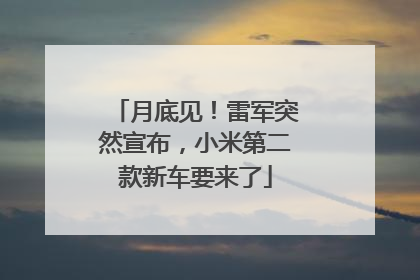 月底见！雷军突然宣布，小米第二款新车要来了