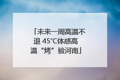 未来一周高温不退 45℃体感高温“烤”验河南