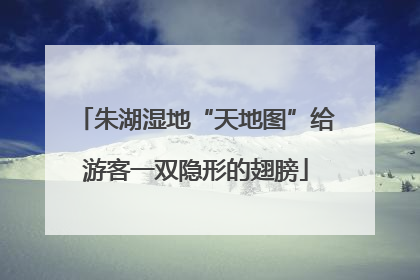 朱湖湿地“天地图”给游客一双隐形的翅膀