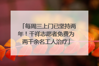 每周三上门已坚持两年！千祥志愿者免费为两千余名工人治疗
