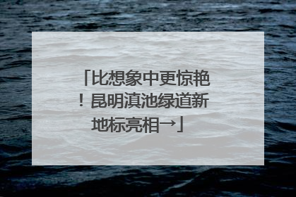 比想象中更惊艳！昆明滇池绿道新地标亮相→