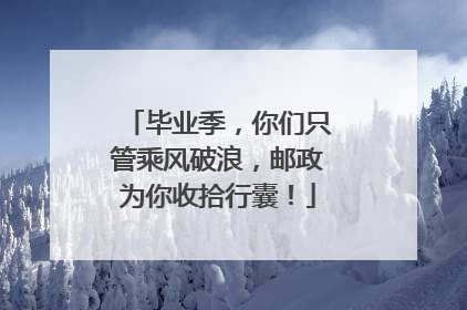毕业季，你们只管乘风破浪，邮政为你收拾行囊！