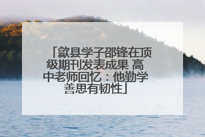 歙县学子邵锋在顶级期刊发表成果 高中老师回忆：他勤学善思有韧性
