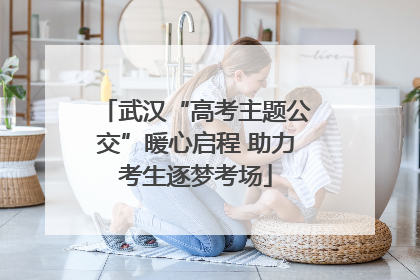 武汉“高考主题公交”暖心启程 助力考生逐梦考场