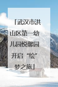 武汉市洪山区第一幼儿园悦馨园开启“绘”梦之旅