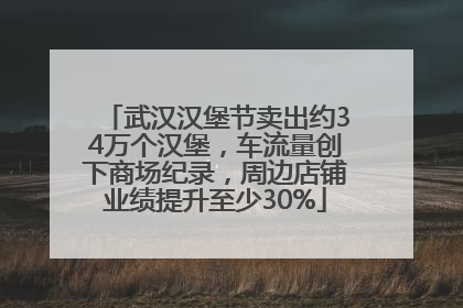 武汉汉堡节卖出约34万个汉堡，车流量创下商场纪录，周边店铺业绩提升至少30%