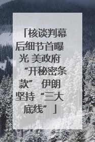核谈判幕后细节首曝光 美政府“开秘密条款” 伊朗坚持“三大底线”