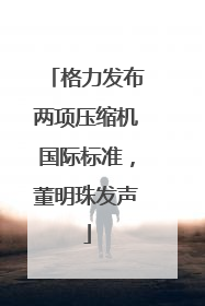 格力发布两项压缩机国际标准，董明珠发声