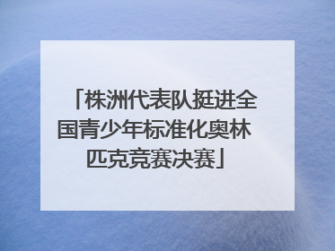 株洲代表队挺进全国青少年标准化奥林匹克竞赛决赛