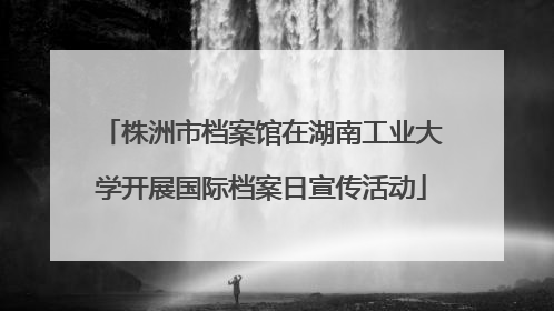 株洲市档案馆在湖南工业大学开展国际档案日宣传活动