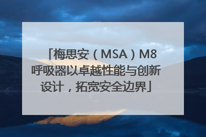 梅思安（MSA）M8呼吸器以卓越性能与创新设计，拓宽安全边界