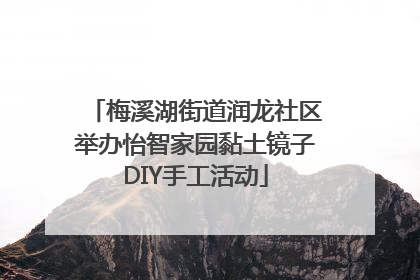 梅溪湖街道润龙社区举办怡智家园黏土镜子DIY手工活动
