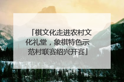 棋文化走进农村文化礼堂，象棋特色示范村联赛绍兴开赛